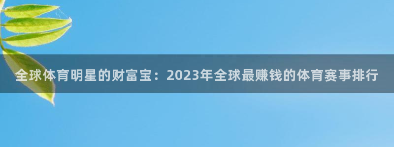 全球体育明星的财富宝：2023年全球最赚钱的体育赛事排行