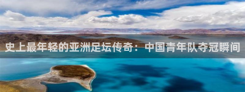 史上最年轻的亚洲足坛传奇：中国青年队夺冠瞬间
