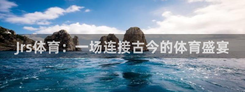 Jrs体育：一场连接古今的体育盛宴