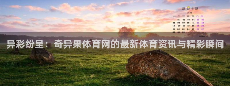 异彩纷呈：奇异果体育网的最新体育资讯与精彩瞬间