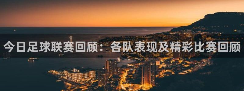 今日足球联赛回顾：各队表现及精彩比赛回顾