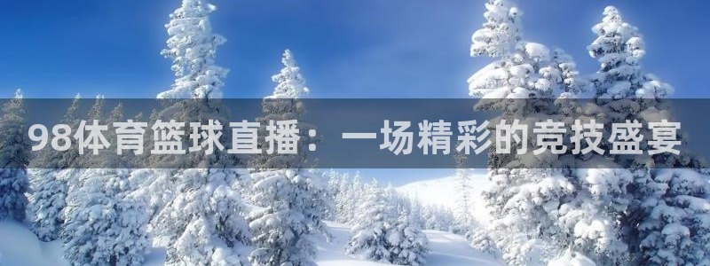 98体育篮球直播：一场精彩的竞技盛宴