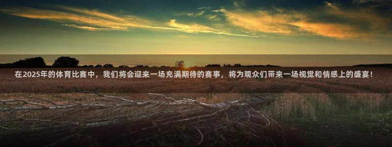 在2025年的体育比赛中，我们将会迎来一场充满期待的赛事，将为观众们带来一场视觉和情感上的盛宴！