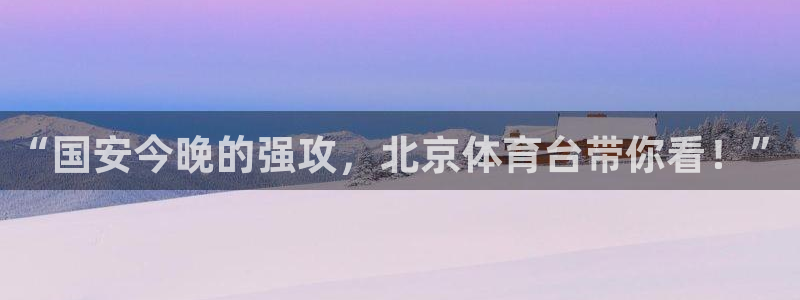 “国安今晚的强攻，北京体育台带你看！”