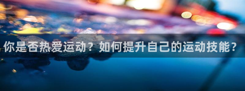 你是否热爱运动？如何提升自己的运动技能？