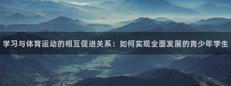 学习与体育运动的相互促进关系：如何实现全面发展的青少年学生